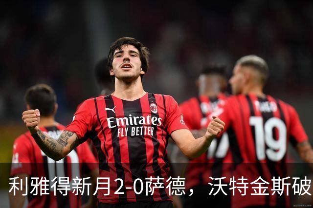 利雅得新月2-0萨德，沃特金斯破门&造点，鲁本-内维斯点射