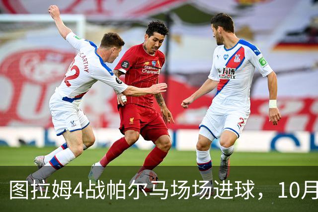 图拉姆4战帕尔马场场进球，10月10日再交手冲击五连斩