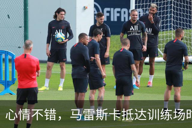 心情不错，马雷斯卡抵达训练场时对镜头竖大拇指且面露笑容